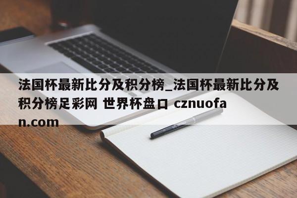 法国杯最新比分及积分榜_法国杯最新比分及积分榜足彩网 世界杯盘口 cznuofan.com