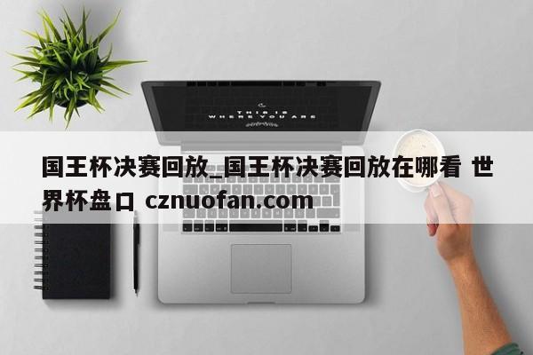 国王杯决赛回放_国王杯决赛回放在哪看 世界杯盘口 cznuofan.com