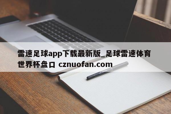 雷速足球app下载最新版_足球雷速体育 世界杯盘口 cznuofan.com