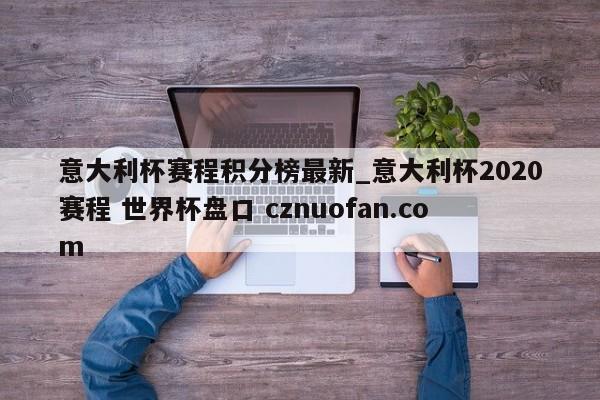 意大利杯赛程积分榜最新_意大利杯2020赛程 世界杯盘口 cznuofan.com
