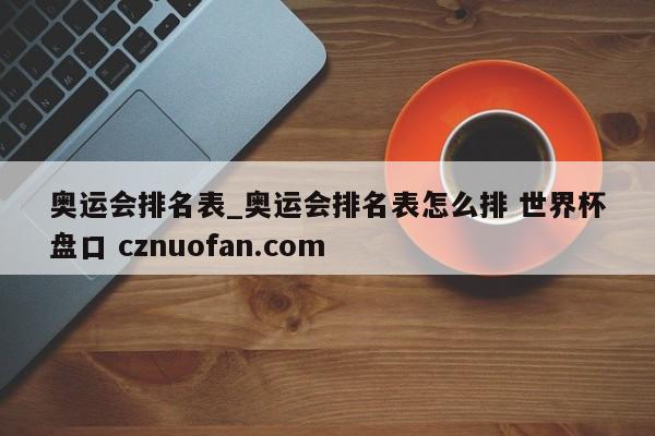 奥运会排名表_奥运会排名表怎么排 世界杯盘口 cznuofan.com