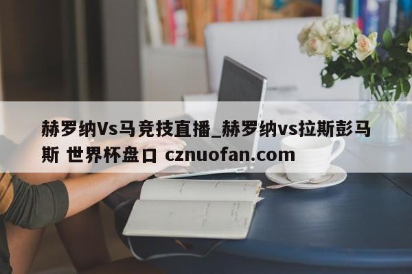 赫罗纳Vs马竞技直播_赫罗纳vs拉斯彭马斯 世界杯盘口 cznuofan.com