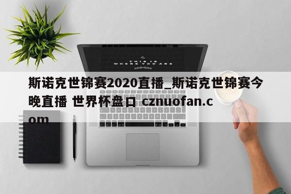 斯诺克世锦赛2020直播_斯诺克世锦赛今晚直播 世界杯盘口 cznuofan.com