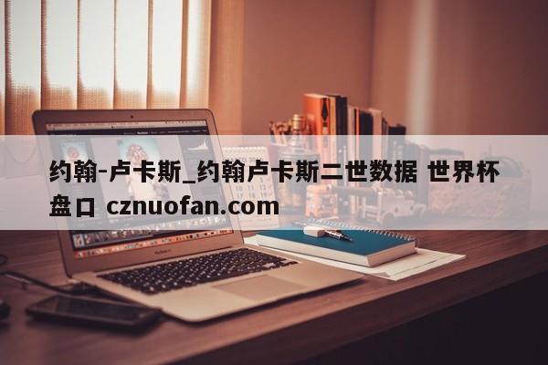 约翰-卢卡斯_约翰卢卡斯二世数据 世界杯盘口 cznuofan.com