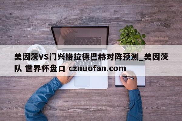 美因茨VS门兴格拉德巴赫对阵预测_美因茨队 世界杯盘口 cznuofan.com