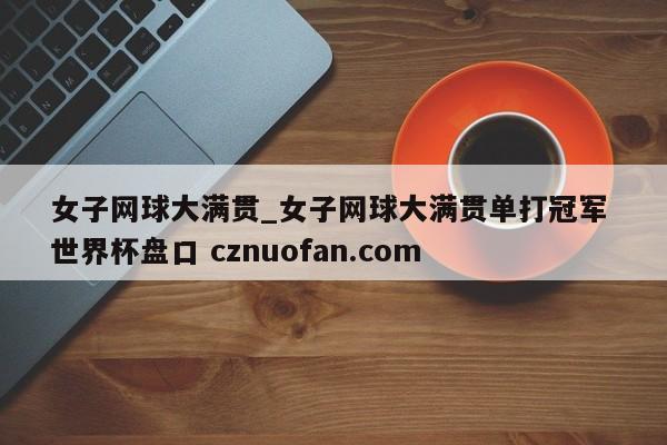 女子网球大满贯_女子网球大满贯单打冠军 世界杯盘口 cznuofan.com