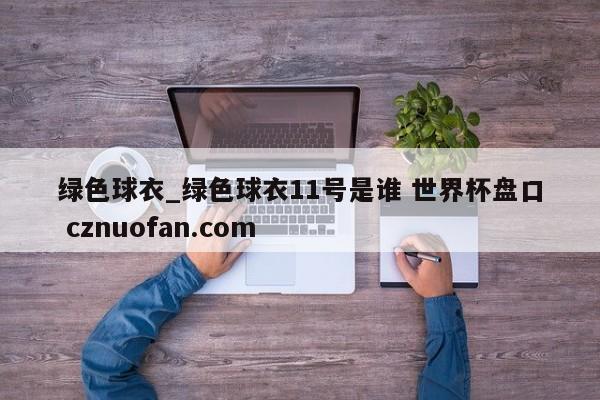 绿色球衣_绿色球衣11号是谁 世界杯盘口 cznuofan.com