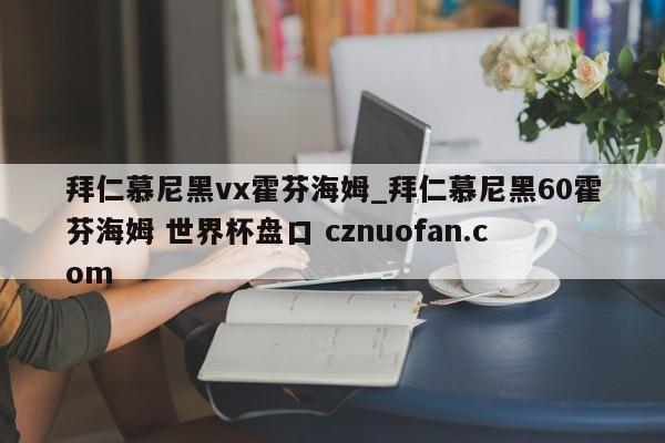 拜仁慕尼黑vx霍芬海姆_拜仁慕尼黑60霍芬海姆 世界杯盘口 cznuofan.com