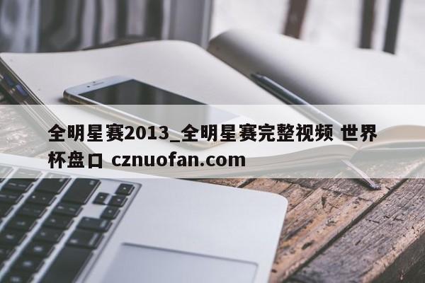 全明星赛2013_全明星赛完整视频 世界杯盘口 cznuofan.com