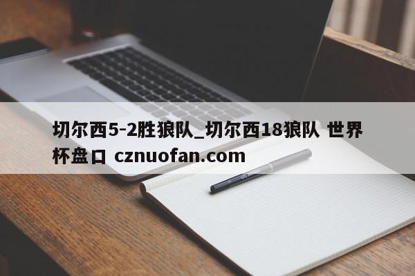 切尔西5-2胜狼队_切尔西18狼队 世界杯盘口 cznuofan.com
